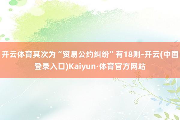 开云体育其次为“贸易公约纠纷”有18则-开云(中国登录入口)Kaiyun·体育官方网站