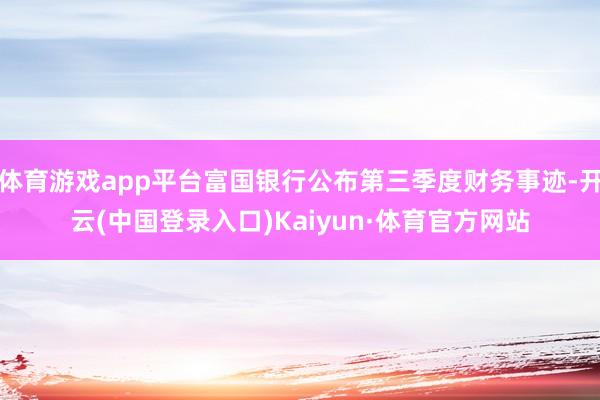 体育游戏app平台富国银行公布第三季度财务事迹-开云(中国登录入口)Kaiyun·体育官方网站