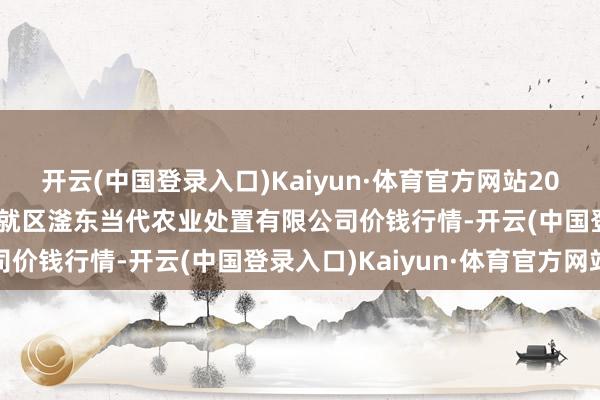 开云(中国登录入口)Kaiyun·体育官方网站2024年10月16日邯郸成就区滏东当代农业处置有限公司价钱行情-开云(中国登录入口)Kaiyun·体育官方网站