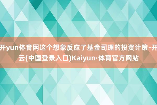 开yun体育网这个想象反应了基金司理的投资计策-开云(中国登录入口)Kaiyun·体育官方网站