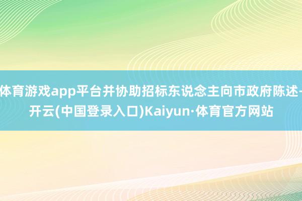 体育游戏app平台并协助招标东说念主向市政府陈述-开云(中国登录入口)Kaiyun·体育官方网站