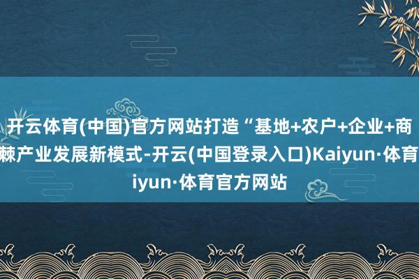 开云体育(中国)官方网站打造“基地+农户+企业+商场”的沙棘产业发展新模式-开云(中国登录入口)Kaiyun·体育官方网站