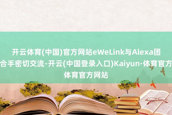 开云体育(中国)官方网站eWeLink与Alexa团队保合手密切交流-开云(中国登录入口)Kaiyun·体育官方网站